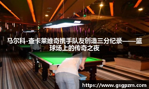 马尔科-查卡莱维奇携手队友创造三分纪录——篮球场上的传奇之夜