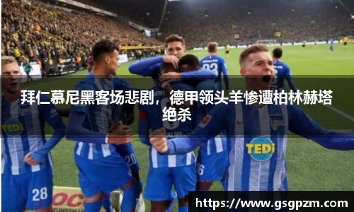 拜仁慕尼黑客场悲剧，德甲领头羊惨遭柏林赫塔绝杀
