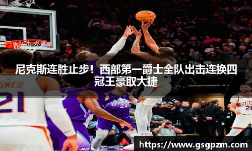 尼克斯连胜止步！西部第一爵士全队出击连换四冠王豪取大捷