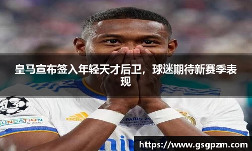 皇马宣布签入年轻天才后卫，球迷期待新赛季表现