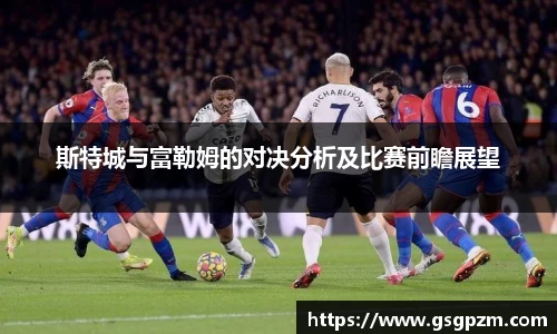 斯特城与富勒姆的对决分析及比赛前瞻展望
