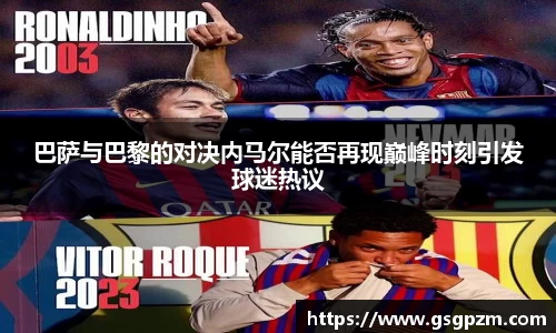 巴萨与巴黎的对决内马尔能否再现巅峰时刻引发球迷热议