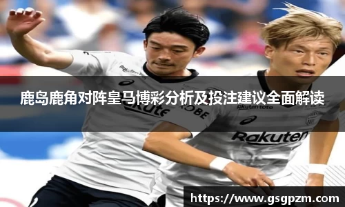 鹿岛鹿角对阵皇马博彩分析及投注建议全面解读