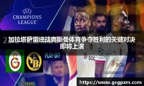 加拉塔萨雷迎战奥斯曼体育争夺胜利的关键对决即将上演