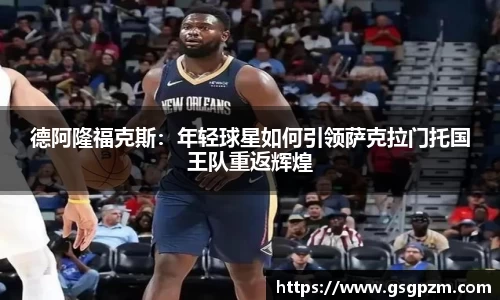 德阿隆福克斯：年轻球星如何引领萨克拉门托国王队重返辉煌