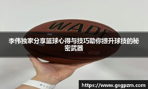 李伟独家分享篮球心得与技巧助你提升球技的秘密武器