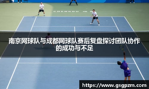 南京网球队与成都网球队赛后复盘探讨团队协作的成功与不足