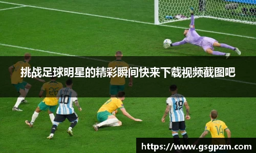 挑战足球明星的精彩瞬间快来下载视频截图吧